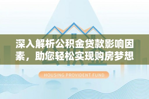 金坛深入解析公积金贷款影响因素，助您轻松实现购房梦想
