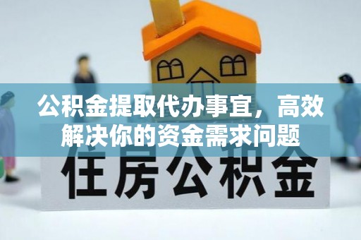 金坛公积金提取代办事宜，高效解决你的资金需求问题