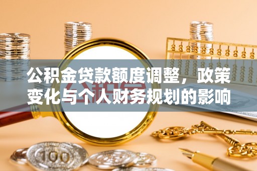 金坛公积金贷款额度调整，政策变化与个人财务规划的影响
