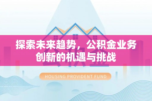 金坛探索未来趋势，公积金业务创新的机遇与挑战