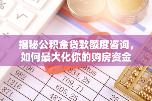 金坛揭秘公积金贷款额度咨询，如何最大化你的购房资金