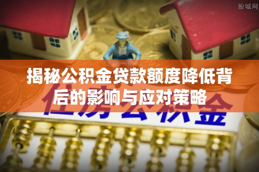 金坛揭秘公积金贷款额度降低背后的影响与应对策略