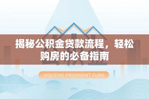 金坛揭秘公积金贷款流程，轻松购房的必备指南