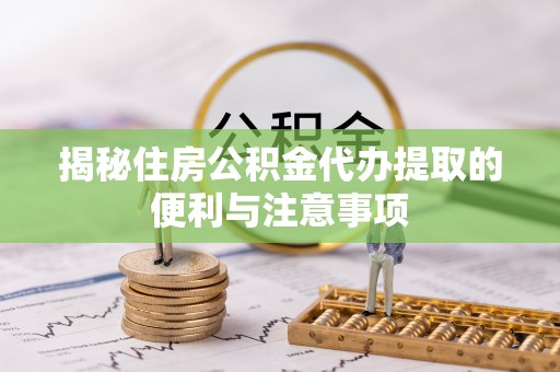 金坛揭秘住房公积金代办提取的便利与注意事项