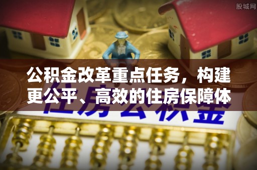 金坛公积金改革重点任务，构建更公平、高效的住房保障体系
