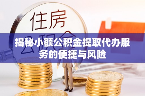 金坛揭秘小额公积金提取代办服务的便捷与风险