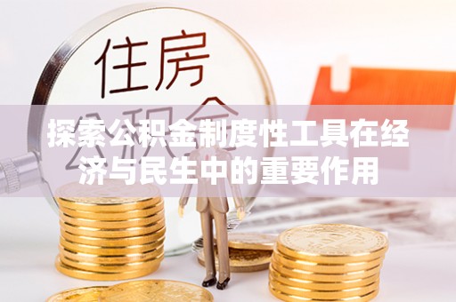 金坛探索公积金制度性工具在经济与民生中的重要作用