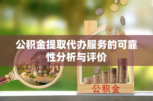 金坛公积金提取代办服务的可靠性分析与评价