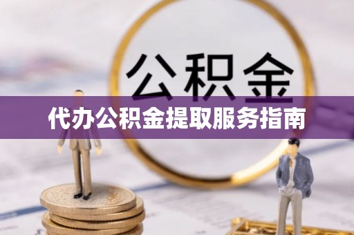 金坛代办公积金提取服务指南