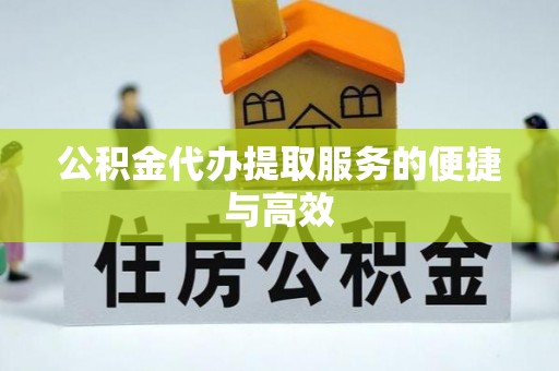 金坛公积金代办提取服务的便捷与高效