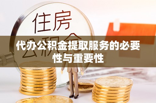 金坛代办公积金提取服务的必要性与重要性