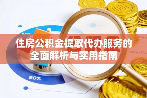 金坛住房公积金提取代办服务的全面解析与实用指南