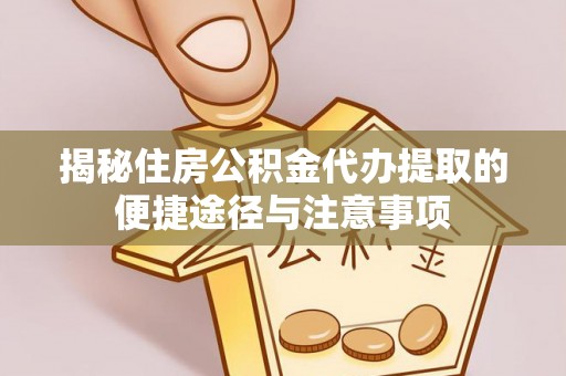 金坛揭秘住房公积金代办提取的便捷途径与注意事项