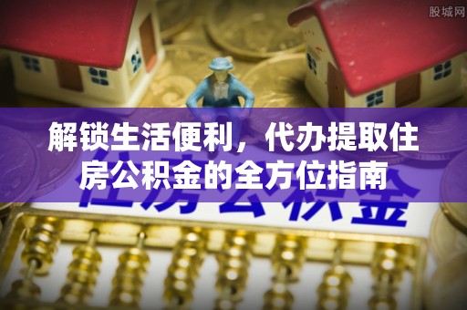 金坛解锁生活便利，代办提取住房公积金的全方位指南
