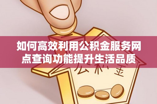 金坛如何高效利用公积金服务网点查询功能提升生活品质