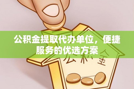 金坛公积金提取代办单位，便捷服务的优选方案