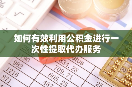 金坛如何有效利用公积金进行一次性提取代办服务