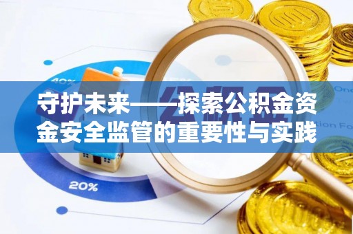 金坛守护未来——探索公积金资金安全监管的重要性与实践路径
