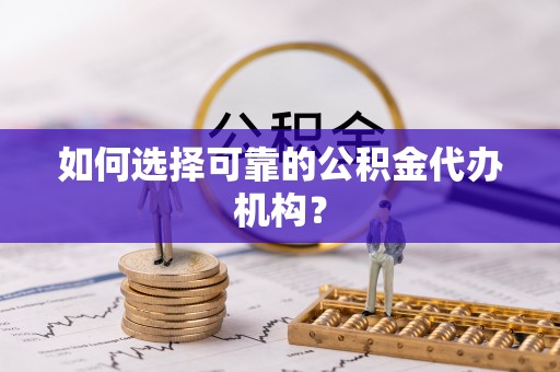 金坛如何选择可靠的公积金代办机构？