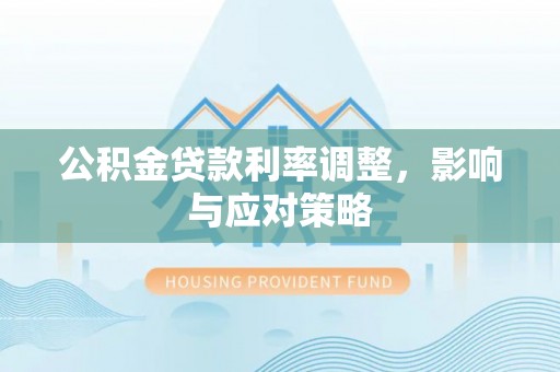 金坛公积金贷款利率调整，影响与应对策略