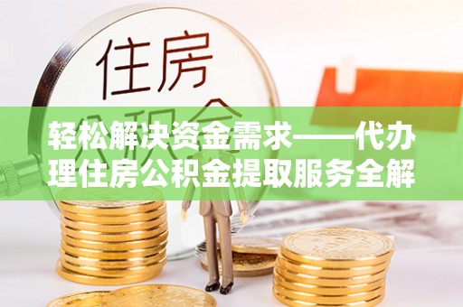 金坛轻松解决资金需求——代办理住房公积金提取服务全解析