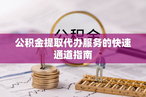 金坛公积金提取代办服务的快速通道指南