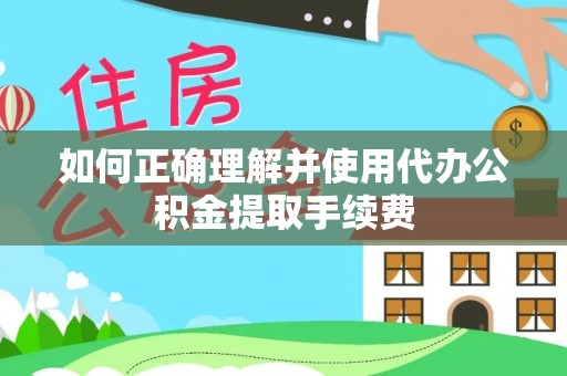 金坛如何正确理解并使用代办公积金提取手续费