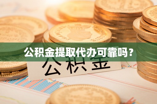 金坛公积金提取代办可靠吗？