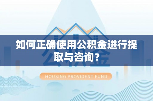 金坛如何正确使用公积金进行提取与咨询？
