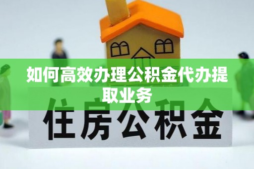 金坛如何高效办理公积金代办提取业务