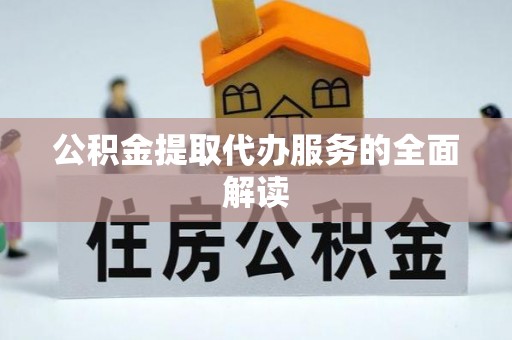 金坛公积金提取代办服务的全面解读