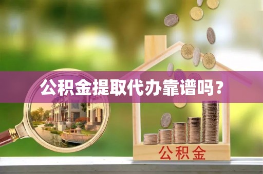 金坛公积金提取代办靠谱吗？