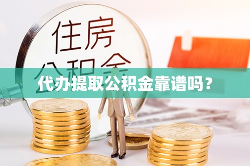 金坛代办提取公积金靠谱吗？