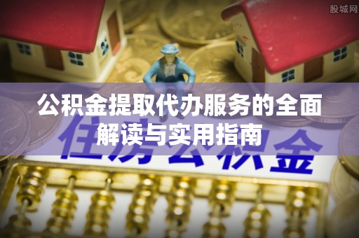 金坛公积金提取代办服务的全面解读与实用指南