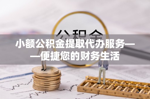 金坛小额公积金提取代办服务——便捷您的财务生活