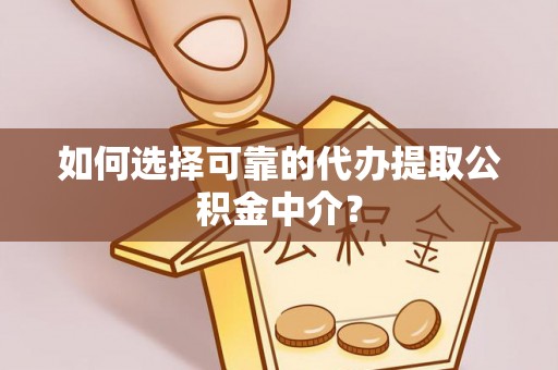 金坛如何选择可靠的代办提取公积金中介？