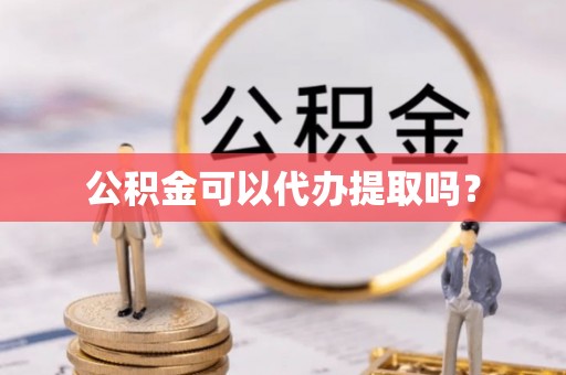 金坛公积金可以代办提取吗？
