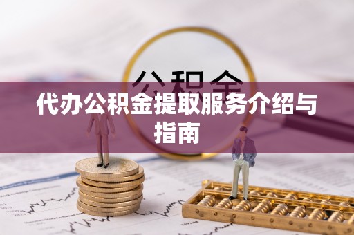 金坛代办公积金提取服务介绍与指南