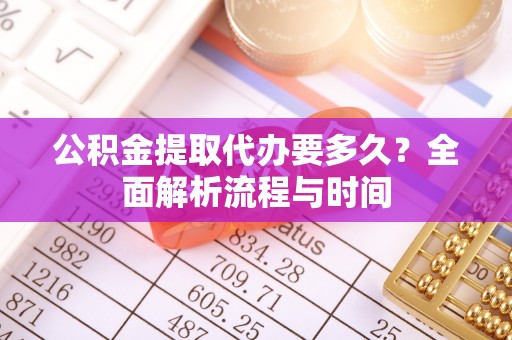 金坛公积金提取代办要多久？全面解析流程与时间